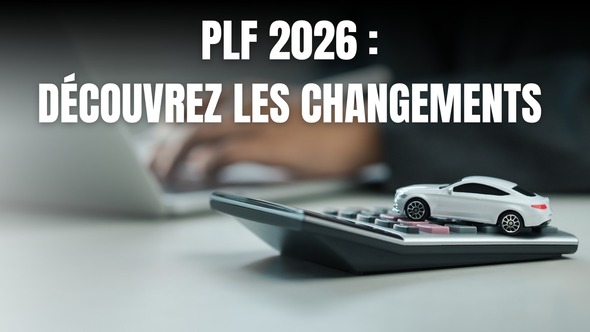 PLF 2026 : ce que les concessions du gouvernement changent vraiment pour la fiscalité automobile